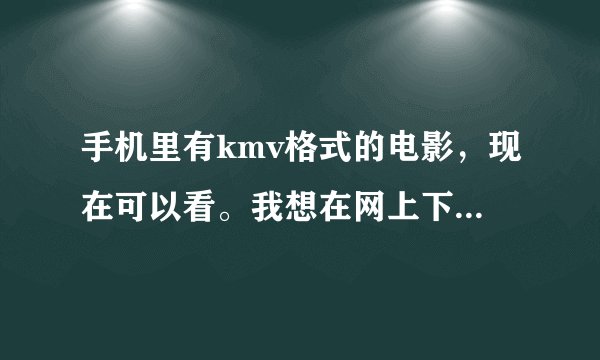 手机里有kmv格式的电影，现在可以看。我想在网上下kmv格式的电影放在同一文件夹，这样能在手机上看吗