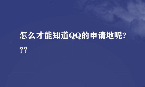 怎么才能知道QQ的申请地呢???