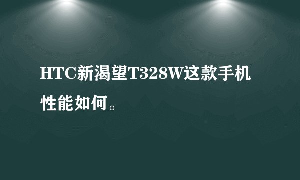 HTC新渴望T328W这款手机性能如何。