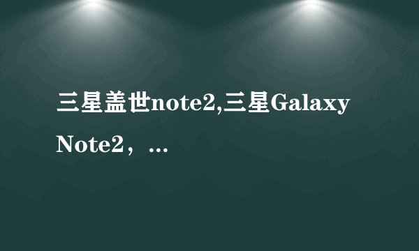 三星盖世note2,三星Galaxy Note2，再现辉煌