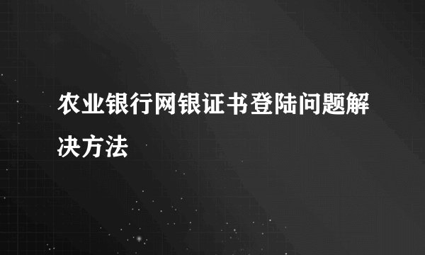 农业银行网银证书登陆问题解决方法