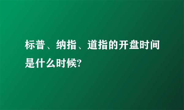 标普、纳指、道指的开盘时间是什么时候?