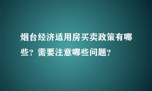 烟台经济适用房买卖政策有哪些？需要注意哪些问题？