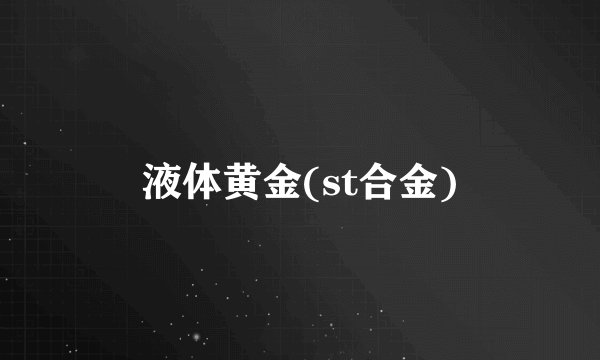 液体黄金(st合金)