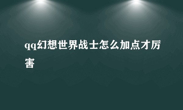 qq幻想世界战士怎么加点才厉害