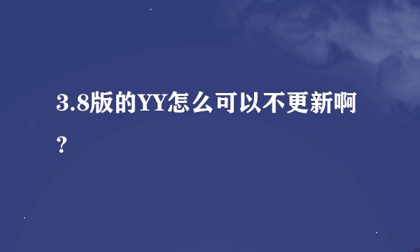 3.8版的YY怎么可以不更新啊?