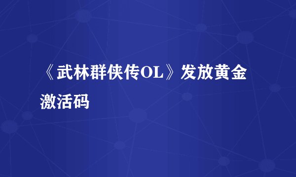 《武林群侠传OL》发放黄金激活码
