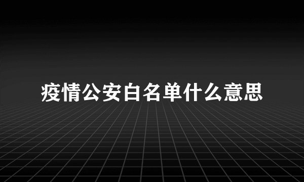 疫情公安白名单什么意思