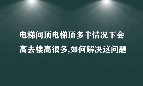 电梯间顶电梯顶多半情况下会高去楼高很多,如何解决这问题