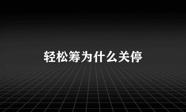 轻松筹为什么关停
