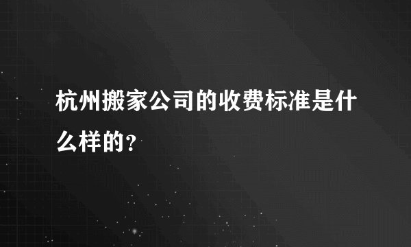 杭州搬家公司的收费标准是什么样的？