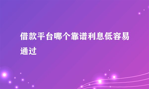 借款平台哪个靠谱利息低容易通过