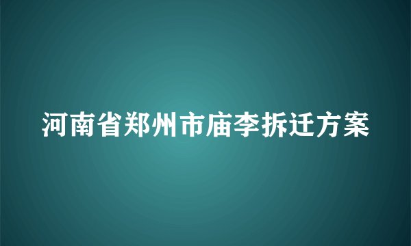 河南省郑州市庙李拆迁方案