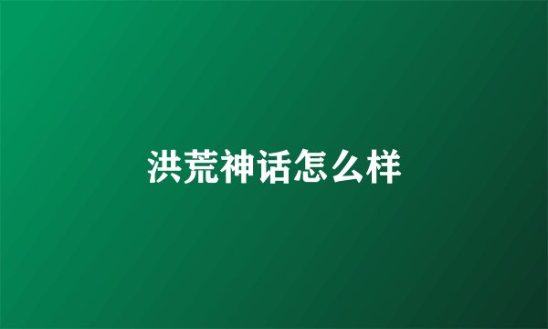 洪荒神话怎么样
