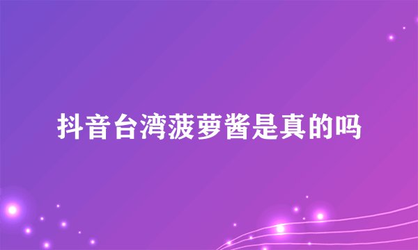 抖音台湾菠萝酱是真的吗