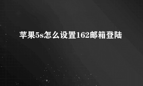 苹果5s怎么设置162邮箱登陆