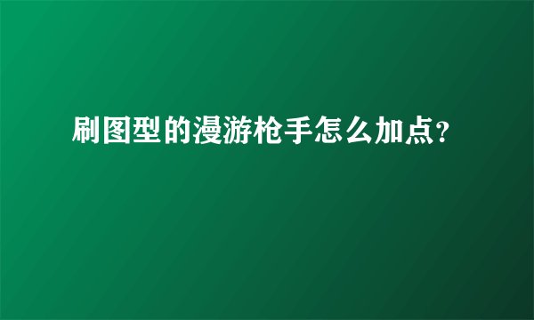 刷图型的漫游枪手怎么加点？