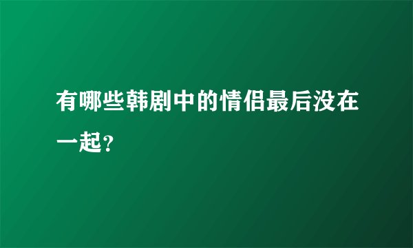 有哪些韩剧中的情侣最后没在一起?