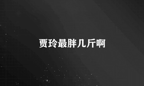 贾玲最胖几斤啊