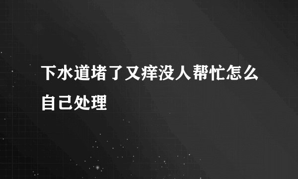 下水道堵了又痒没人帮忙怎么自己处理