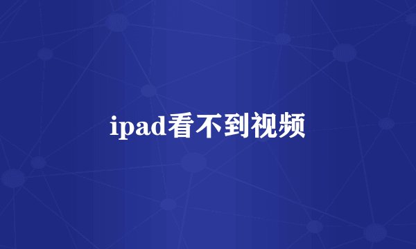 ipad看不到视频