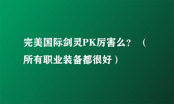 完美国际剑灵PK厉害么？ （所有职业装备都很好）