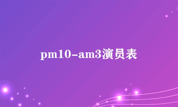 pm10-am3演员表
