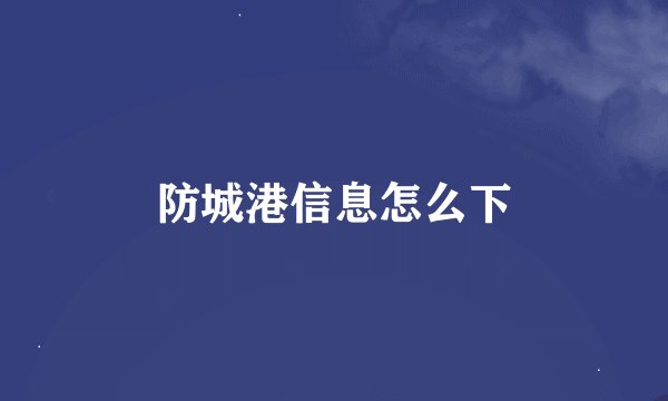 防城港信息怎么下