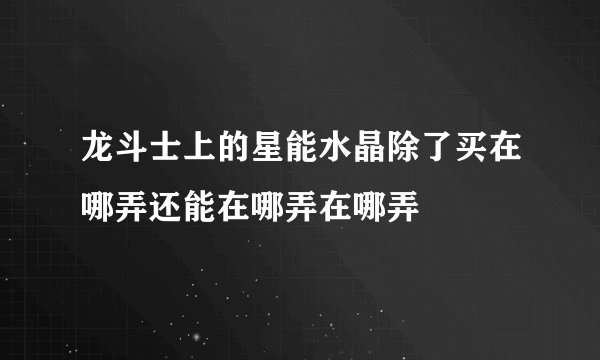 龙斗士上的星能水晶除了买在哪弄还能在哪弄在哪弄