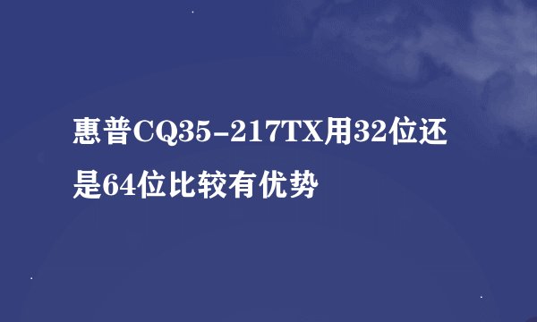惠普CQ35-217TX用32位还是64位比较有优势