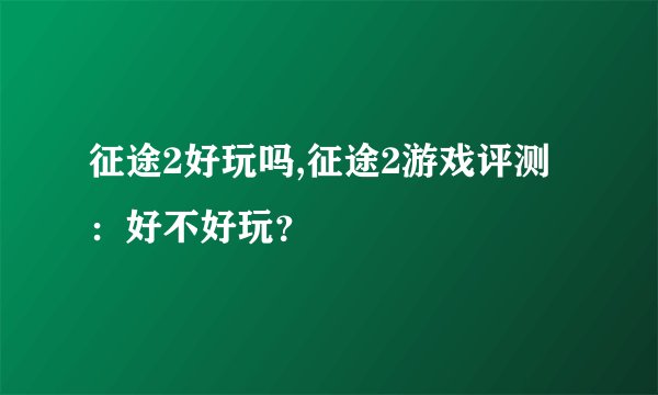 征途2好玩吗,征途2游戏评测：好不好玩？