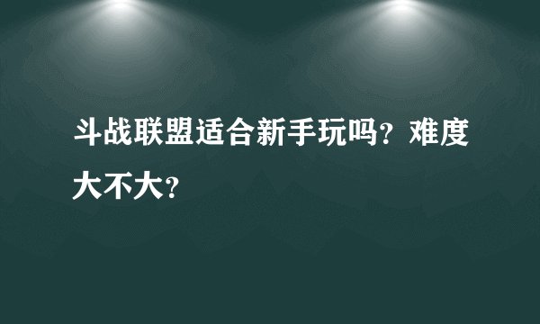 斗战联盟适合新手玩吗？难度大不大？