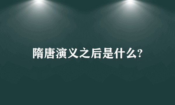 隋唐演义之后是什么?