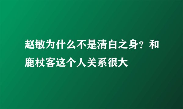 赵敏为什么不是清白之身？和鹿杖客这个人关系很大