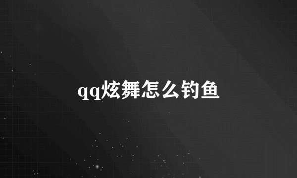 qq炫舞怎么钓鱼