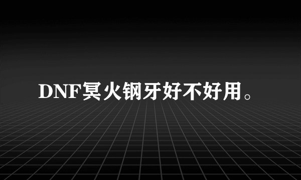 DNF冥火钢牙好不好用。