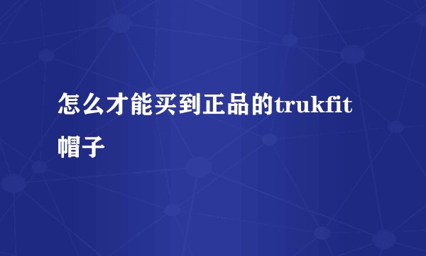 怎么才能买到正品的trukfit帽子