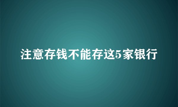 注意存钱不能存这5家银行