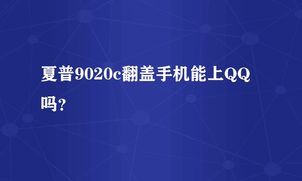 夏普9020c翻盖手机能上QQ吗？