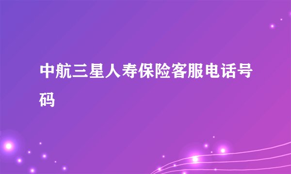 中航三星人寿保险客服电话号码
