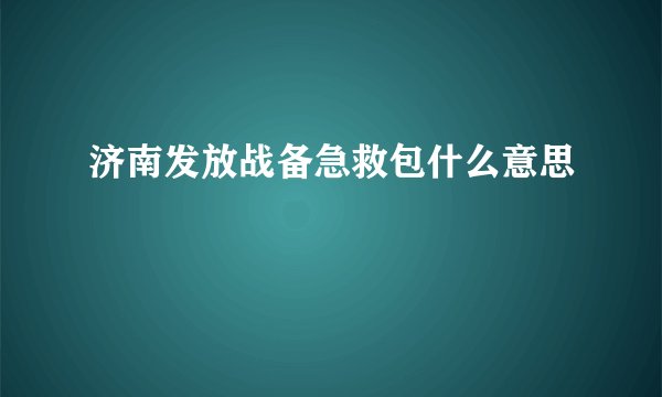 济南发放战备急救包什么意思