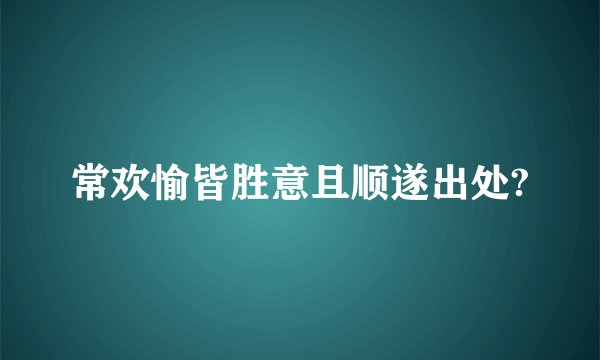 常欢愉皆胜意且顺遂出处?