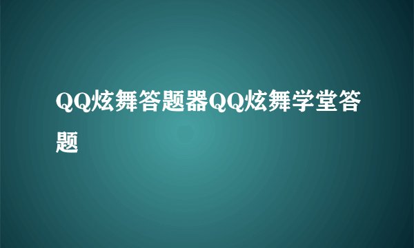QQ炫舞答题器QQ炫舞学堂答题