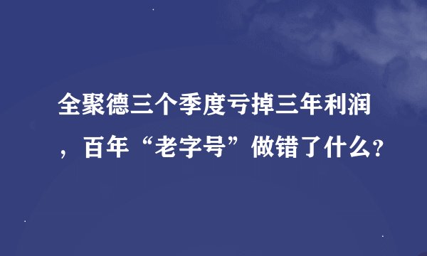 全聚德三个季度亏掉三年利润，百年“老字号”做错了什么？