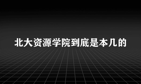 北大资源学院到底是本几的