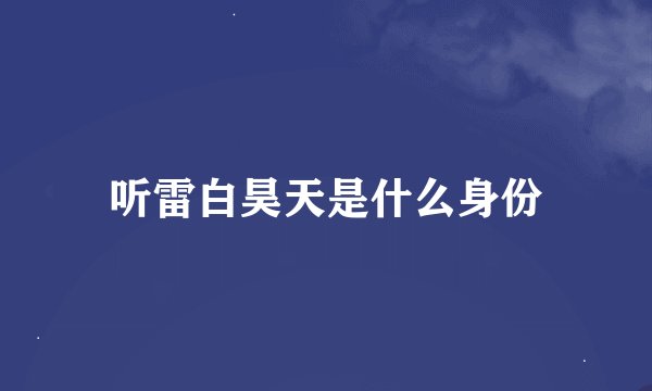 听雷白昊天是什么身份