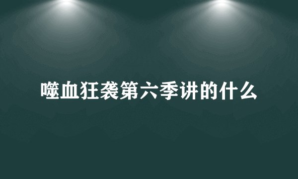 噬血狂袭第六季讲的什么