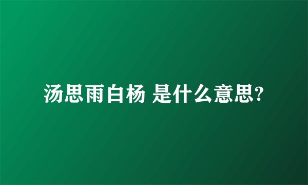 汤思雨白杨 是什么意思?