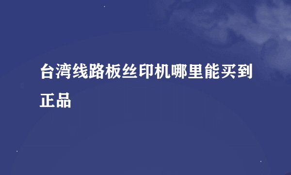 台湾线路板丝印机哪里能买到正品