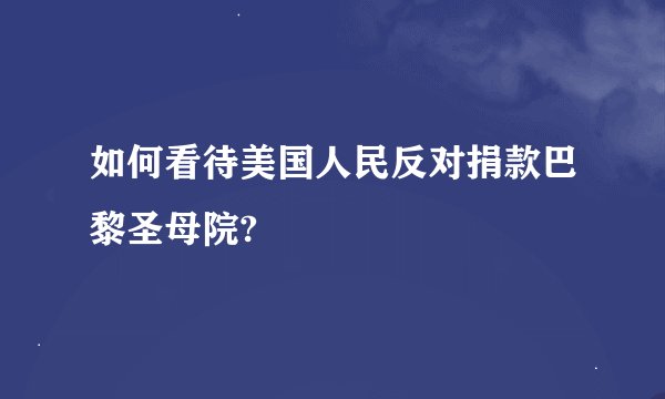 如何看待美国人民反对捐款巴黎圣母院?